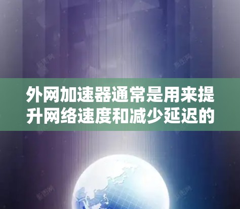 外网加速器通常是用来提升网络速度和减少延迟的工具。如果你正在使用一些外部服务（如Gmail、Facebook、微信等）可能由于网络不稳定或速度慢而感到困扰。以下是一些外网加速器的常见类型和特点