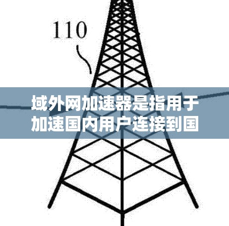 域外网加速器是指用于加速国内用户连接到国外网络设备的工具。域外网加速器通常用于提高数据传输效率，减少延迟，从而更好地完成任务。以下是对域外网加速器的详细介绍