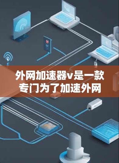 外网加速器v是一款专门为了加速外网数据传输而设计的软件,旨在帮助用户更快地获取和下载文件。以下是对该软件的详细介绍 外网加速器v是一款专门为了加速外网数据传输而设计的软件,旨在帮助用户更快地获取和下载文件。以下是对该软件的详细介绍