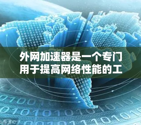 外网加速器是一个专门用于提高网络性能的工具，通常可以加速你的移动设备或PC与网络之间的数据传输，从而减少网络延迟和加载时间。以下是一些常见的外网加速器，并根据你的需求选择合适的工具