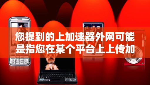 您提到的上加速器外网可能是指您在某个平台上上传加速器软件，或者是在特定的网络设备上连接加速器。如果您能提供更多的上下文信息，我可以更好地帮助您解答相关问题。以下是一些可能的解释和建议