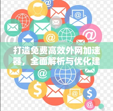 打造免费高效外网加速器，全面解析与优化建议