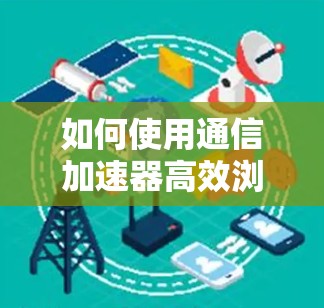 如何使用通信加速器高效浏览外网数据—网络优化的关键