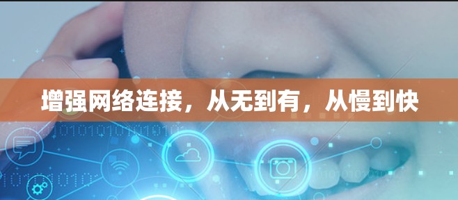 增强网络连接,从无到有,从慢到快 增强网络连接,从无到有,从慢到快