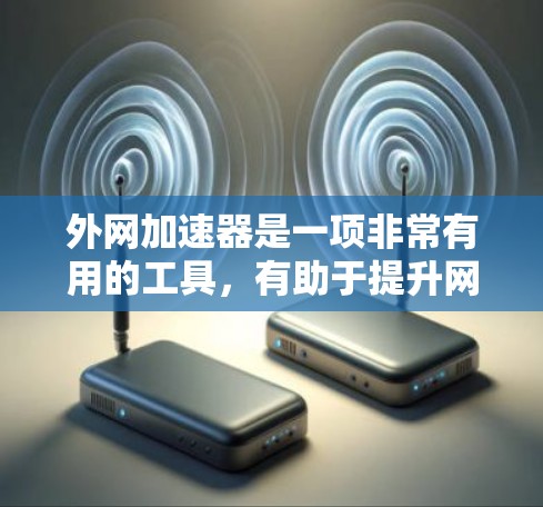 外网加速器是一项非常有用的工具，有助于提升网页加载速度，减少延迟，从而提高工作效率。以下是对外网加速器的详细分析和推荐