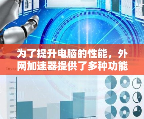 为了提升电脑的性能，外网加速器提供了多种功能，帮助用户优化网络连接和文件处理。以下是对外网加速器功能的详细总结和使用指南
