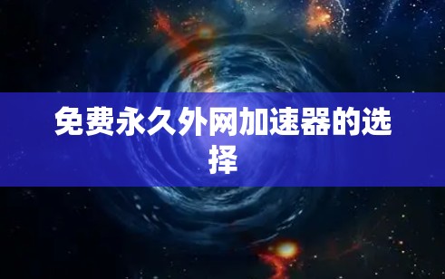 免费永久外网加速器的选择 免费永久外网加速器的选择