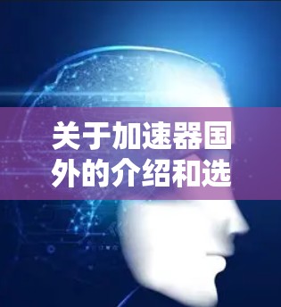 关于加速器国外的介绍和选择指南,以下是分步的解决方案 关于加速器国外的介绍和选择指南,以下是分步的解决方案