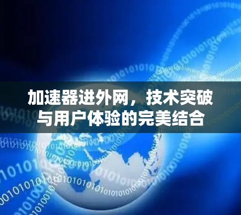 加速器进外网,技术突破与用户体验的完美结合 加速器进外网,技术突破与用户体验的完美结合