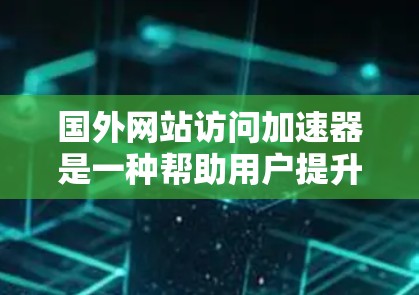 国外网站访问加速器是一种帮助用户提升网站加载速度的工具。以下是关于它们的详细信息