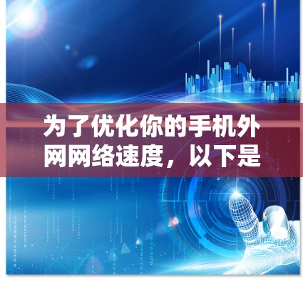 为了优化你的手机外网网络速度，以下是一个有条理的步骤指南