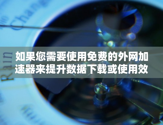 如果您需要使用免费的外网加速器来提升数据下载或使用效率，以下是一些推荐的解决方案