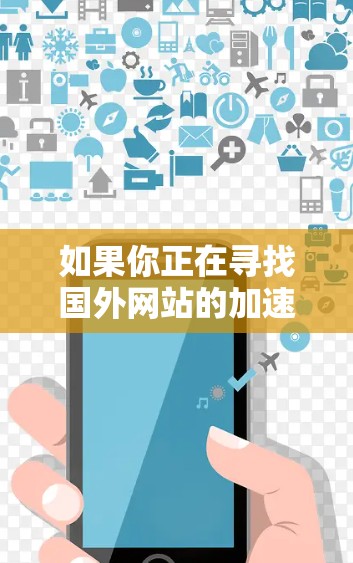 如果你正在寻找国外网站的加速器，以下是一些常用的国外加速工具