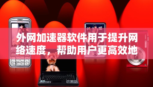 外网加速器软件用于提升网络速度，帮助用户更高效地使用互联网。以下是一些常见的外网加速器软件及其特点