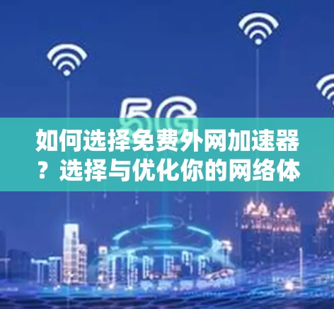 如何选择免费外网加速器？选择与优化你的网络体验