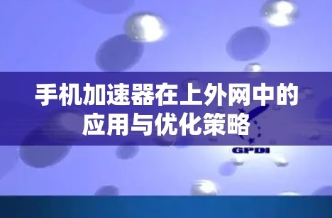 手机加速器在上外网中的应用与优化策略