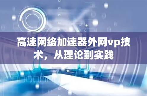 高速网络加速器外网vp技术,从理论到实践 高速网络加速器外网vp技术,从理论到实践