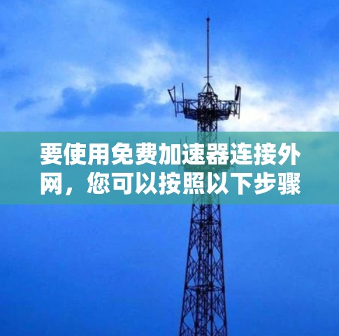 要使用免费加速器连接外网，您可以按照以下步骤操作
