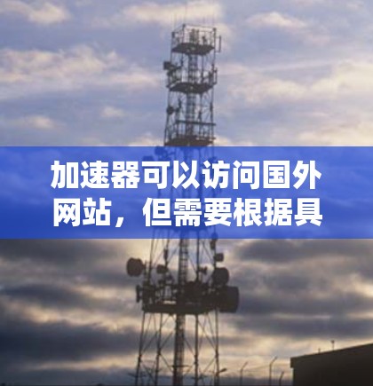 加速器可以访问国外网站，但需要根据具体情况操作。以下是逐步的解决方案