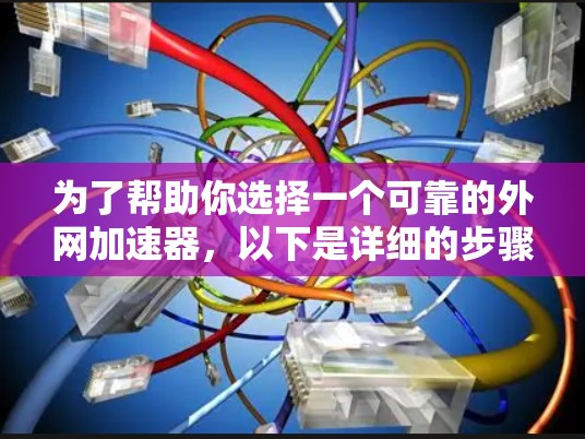 为了帮助你选择一个可靠的外网加速器，以下是详细的步骤指南