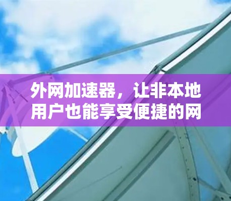 外网加速器，让非本地用户也能享受便捷的网络访问
