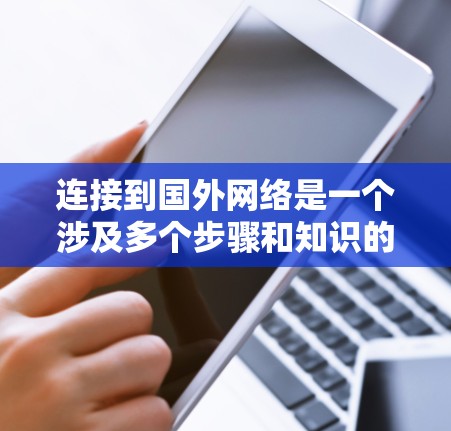 连接到国外网络是一个涉及多个步骤和知识的过程，以下是一个清晰的指南，帮助您顺利完成加速器连接到海外服务器