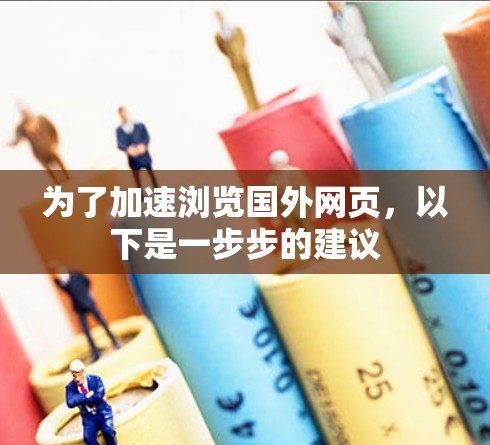 为了加速浏览国外网页,以下是一步步的建议 为了加速浏览国外网页,以下是一步步的建议