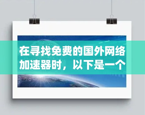 在寻找免费的国外网络加速器时,以下是一个 organized的指南,涵盖主要的选择、特性、合法性以及安全性考量 在寻找免费的国外网络加速器时,以下是一个 organized的指南,涵盖主要的选择、特性、合法性以及安全性考量