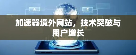 加速器境外网站，技术突破与用户增长