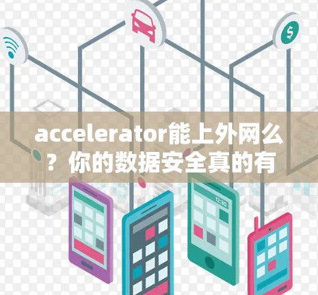 accelerator能上外网么？你的数据安全真的有保障吗？
