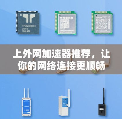 上外网加速器推荐，让你的网络连接更顺畅