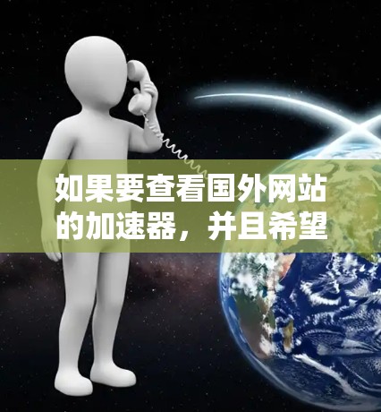如果要查看国外网站的加速器，并且希望免费使用，以下是一些方法和步骤
