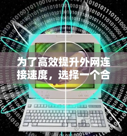为了高效提升外网连接速度，选择一个合适的免费网络加速器非常关键。以下是详细的建议和步骤