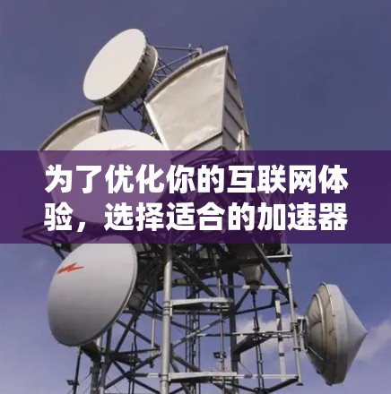 为了优化你的互联网体验，选择适合的加速器是一个明智的决定。以下是一些综合考虑的因素和推荐，帮助你选择合适的加速器