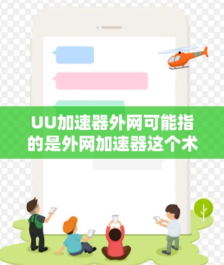 UU加速器外网可能指的是外网加速器这个术语，具体含义可能因上下文而异。通常，外网加速器是指通过使用移动设备连接到互联网来加速下载文件或资源的工具。以下是一些可能与外网加速器相关的工具和方法
