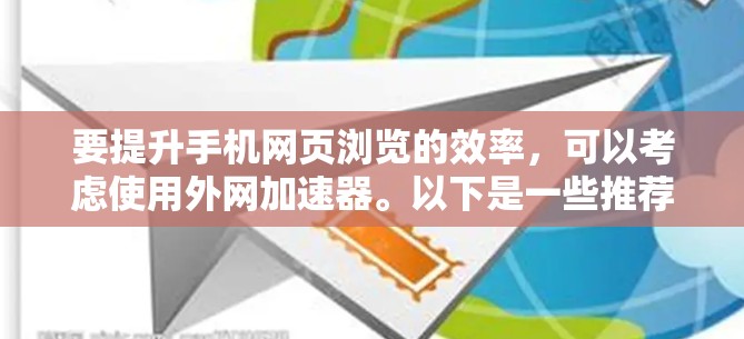 要提升手机网页浏览的效率，可以考虑使用外网加速器。以下是一些推荐的工具和步骤，帮助你更好地提升网络速度