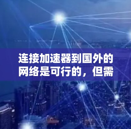 连接加速器到国外的网络是可行的，但需要仔细规划和处理。以下是详细的步骤指南