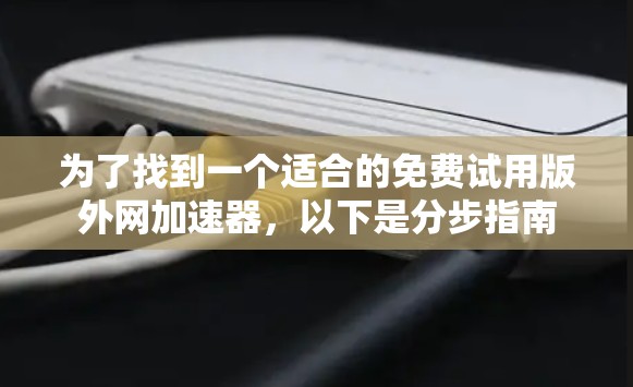 为了找到一个适合的免费试用版外网加速器，以下是分步指南