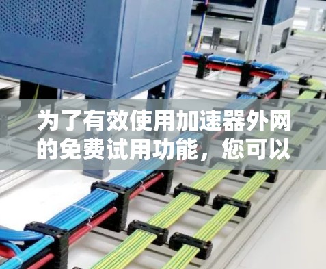 为了有效使用加速器外网的免费试用功能，您可以按照以下步骤操作