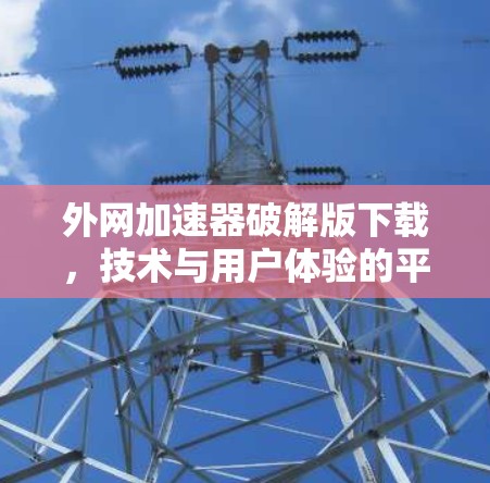 外网加速器破解版下载，技术与用户体验的平衡