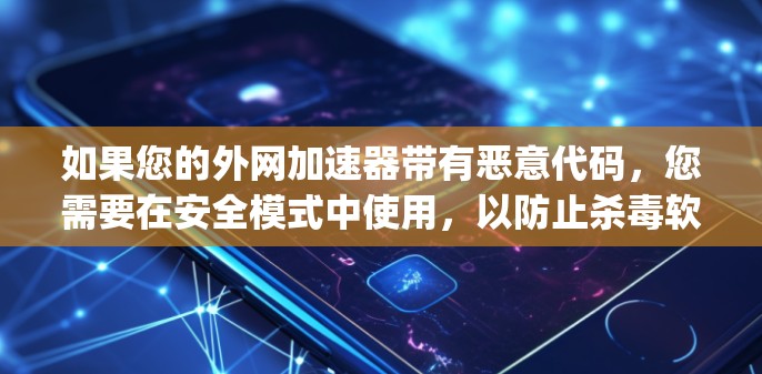 如果您的外网加速器带有恶意代码，您需要在安全模式中使用，以防止杀毒软件破坏。建议使用可靠的安全加速器，如 netspeed.com 或 netfast.com，这些工具通常支持无限加速和杀毒功能