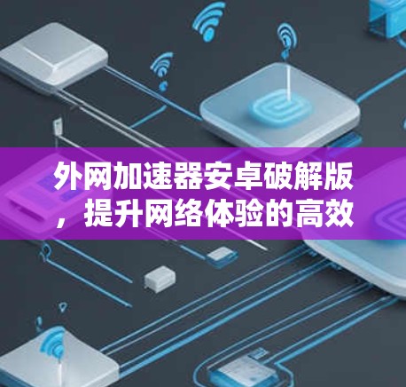 外网加速器安卓破解版，提升网络体验的高效选择