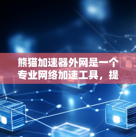 熊猫加速器外网是一个专业网络加速工具，提供多种功能以提升用户的工作效率。以下是其主要功能的总结