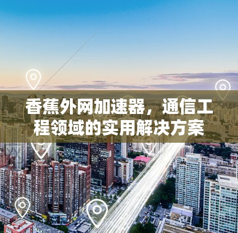 香蕉外网加速器，通信工程领域的实用解决方案
