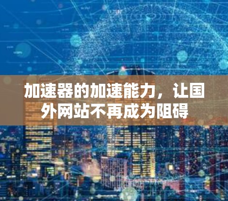 加速器的加速能力，让国外网站不再成为阻碍