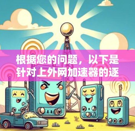 根据您的问题，以下是针对上外网加速器的逐步推荐和建议