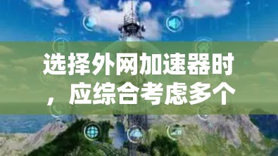 选择外网加速器时,应综合考虑多个因素,以确保最佳的下载体验。以下是详细的步骤指南 选择外网加速器时,应综合考虑多个因素,以确保最佳的下载体验。以下是详细的步骤指南