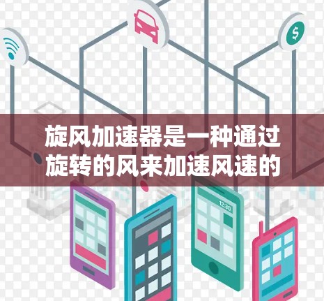 旋风加速器是一种通过旋转的风来加速风速的装置，主要由多个旋转的风筒组成，根据设备需求调整风筒的数量、直径等参数，控制风速输出。以下是关于旋风加速器的详细总结