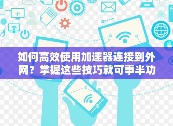 如何高效使用加速器连接到外网？掌握这些技巧就可事半功倍