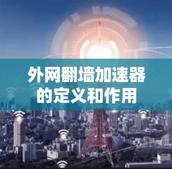外网翻墙加速器的定义和作用 外网翻墙加速器的定义和作用